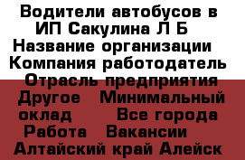 Водители автобусов в ИП Сакулина Л.Б › Название организации ­ Компания-работодатель › Отрасль предприятия ­ Другое › Минимальный оклад ­ 1 - Все города Работа » Вакансии   . Алтайский край,Алейск г.